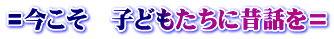 =今こそ　子どもたちに昔話を＝